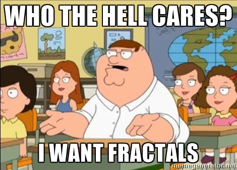 Who the hell cares? I want fractals