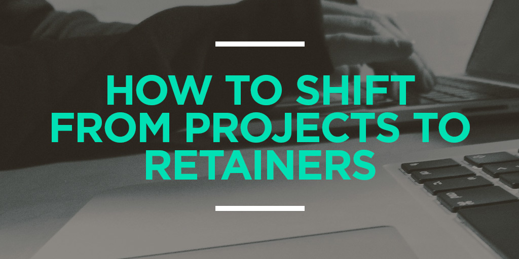 How to Shift From Projects to Retainers