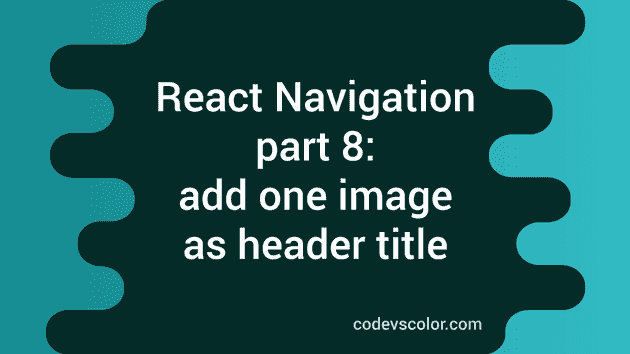React navigation tutorial 8: How to add one image as the header title -  CodeVsColor