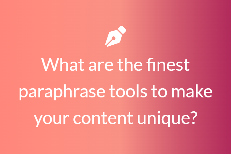 What are the finest paraphrase tools to make your content unique?