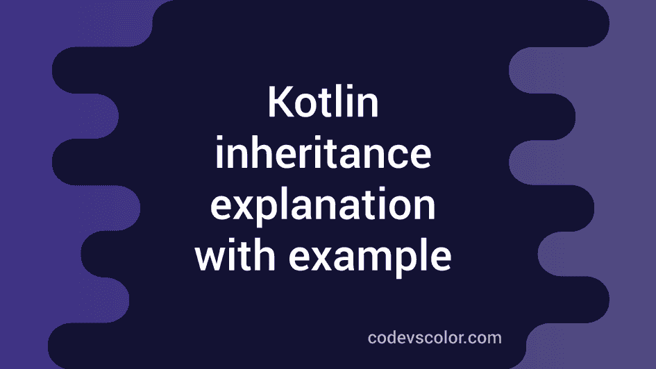 Kotlin Inheritance Explanation With Example - CodeVsColor