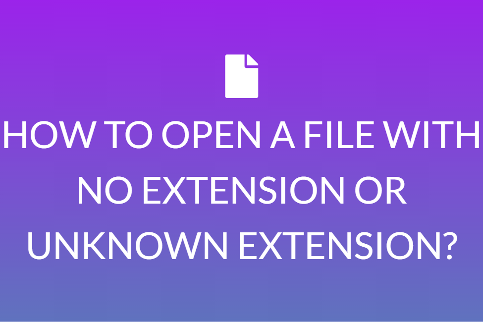 HOW TO OPEN A FILE WITH NO EXTENSION OR UNKNOWN EXTENSION?