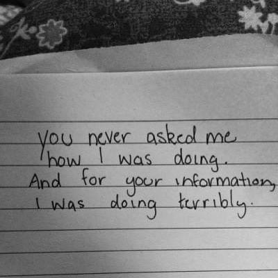 You never asked me how I was doing. And for your information I was doing terribly.