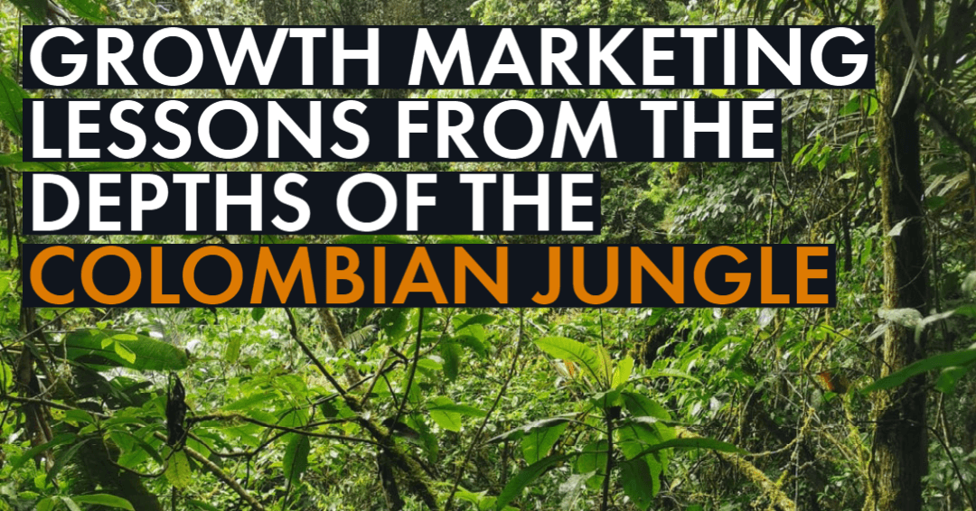 Growth Marketing Lessons from the Depths of the Colombian Jungle
