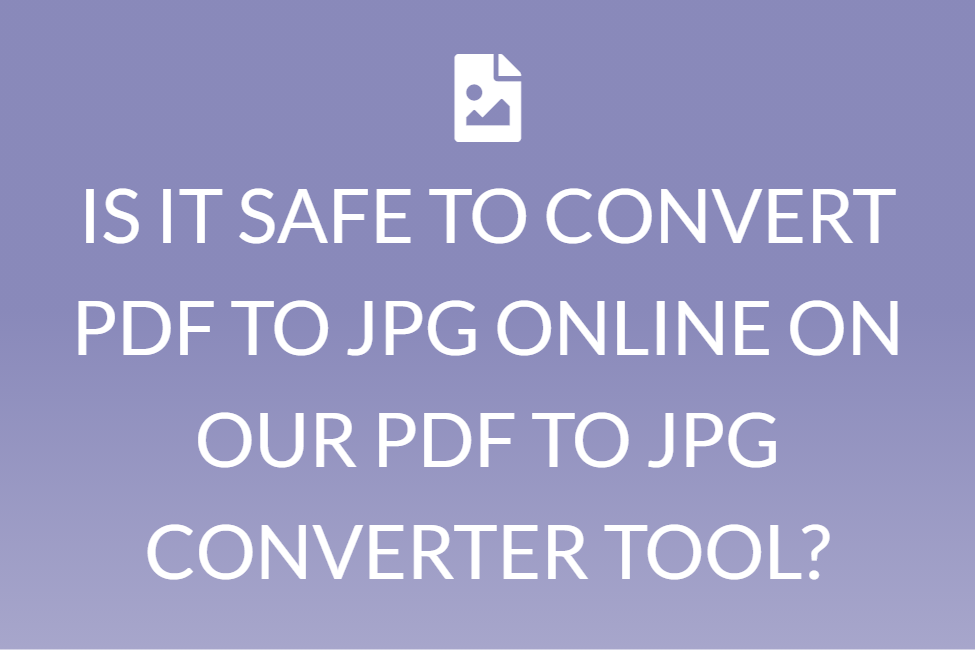 IS IT SAFE TO CONVERT PDF TO JPG ONLINE ON OUR PDF TO JPG CONVERTER TOOL?