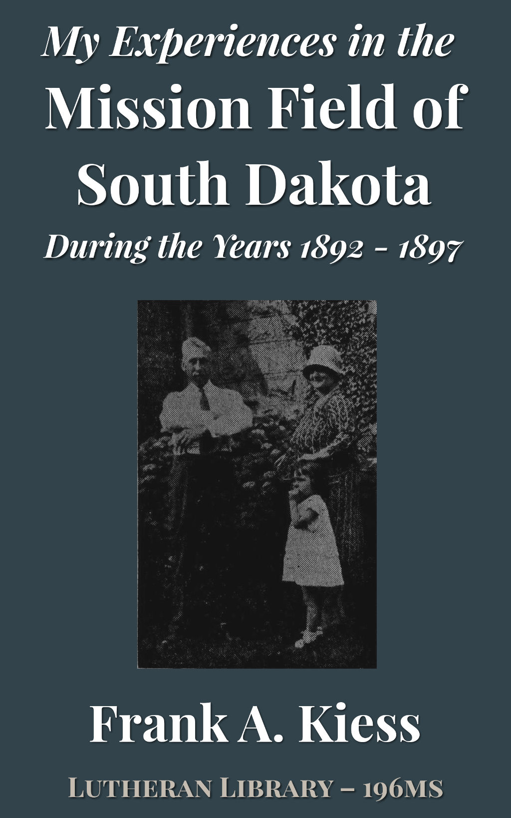 My experiences in the mission field of South Dakota during the years 1892-1897 by Frank Albert Kiess, (1867-1942)