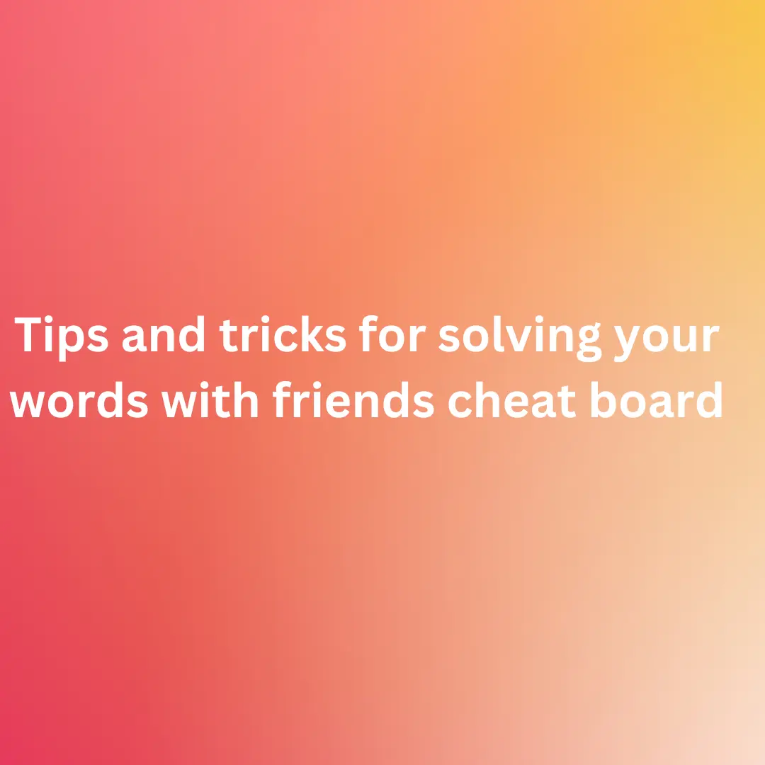 Tips and tricks for solving your words with friends cheat board