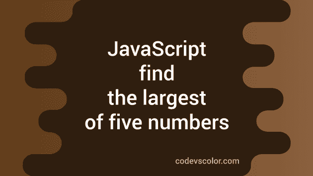 JavaScript program to find the largest of five numbers - CodeVsColor