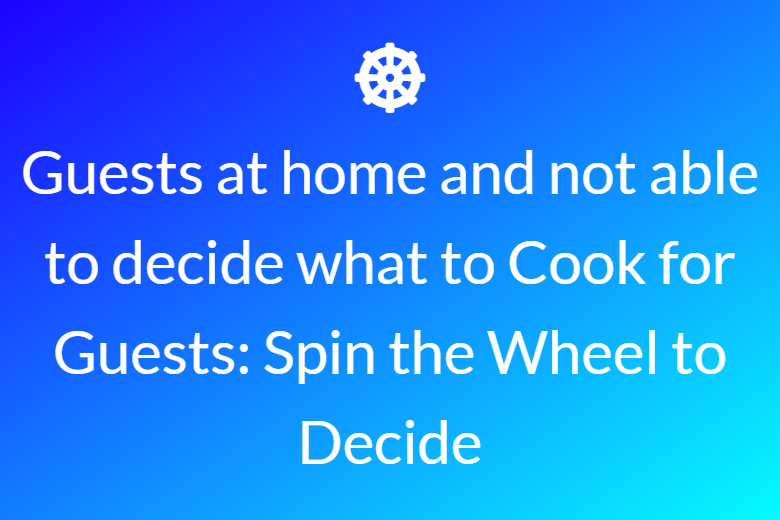 Guests at home and not able to decide what to Cook for Guests: Spin the Wheel to Decide